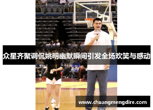 众星齐聚调侃姚明幽默瞬间引发全场欢笑与感动