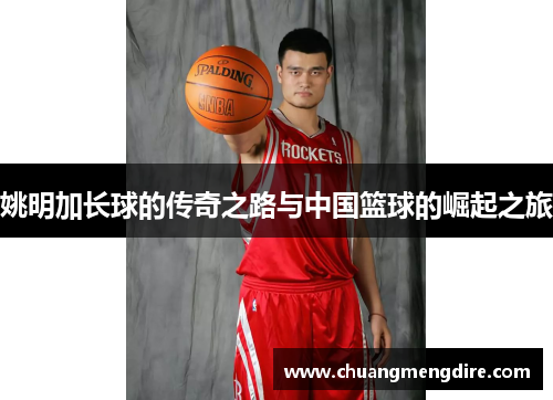 姚明加长球的传奇之路与中国篮球的崛起之旅