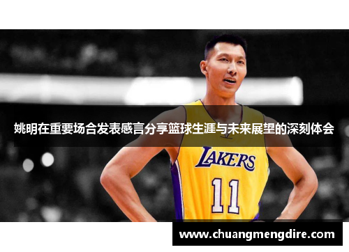 姚明在重要场合发表感言分享篮球生涯与未来展望的深刻体会