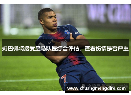 姆巴佩将接受皇马队医综合评估，查看伤情是否严重