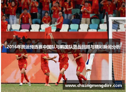 2016年奥运预选赛中国队与韩国队激战回顾与精彩瞬间分析