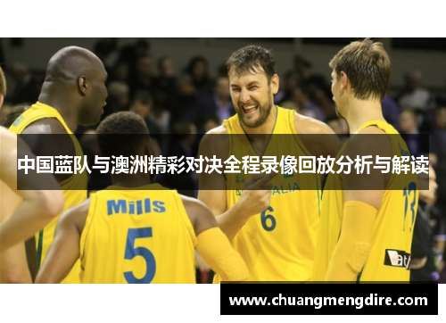 中国蓝队与澳洲精彩对决全程录像回放分析与解读
