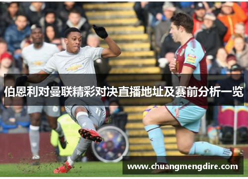 伯恩利对曼联精彩对决直播地址及赛前分析一览