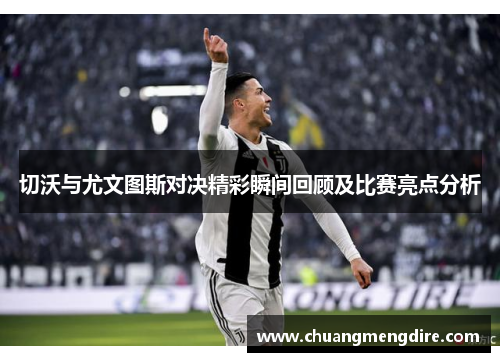 切沃与尤文图斯对决精彩瞬间回顾及比赛亮点分析