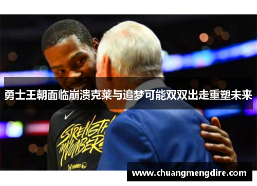 勇士王朝面临崩溃克莱与追梦可能双双出走重塑未来