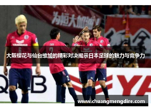 大阪樱花与仙台维加的精彩对决揭示日本足球的魅力与竞争力
