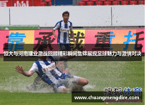恒大与河南建业激战回顾精彩瞬间集锦展现足球魅力与激情对决