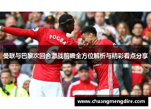 曼联与巴黎次回合激战前瞻全方位解析与精彩看点分享