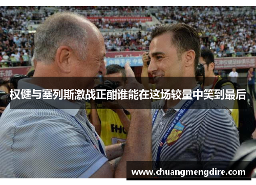 权健与塞列斯激战正酣谁能在这场较量中笑到最后