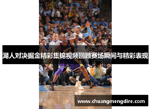 湖人对决掘金精彩集锦视频回顾赛场瞬间与精彩表现