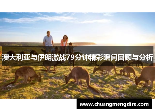 澳大利亚与伊朗激战79分钟精彩瞬间回顾与分析